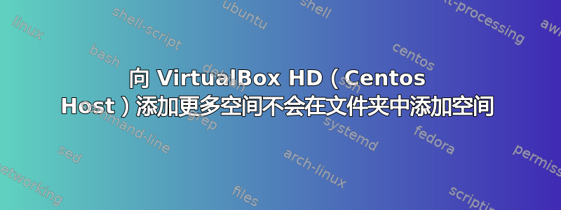 向 VirtualBox HD（Centos Host）添加更多空间不会在文件夹中添加空间