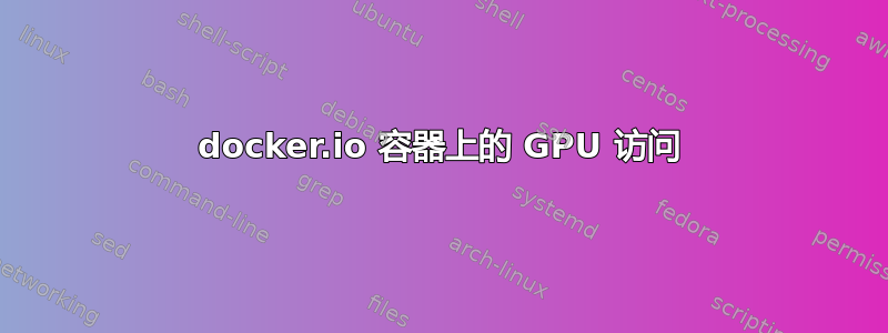 docker.io 容器上的 GPU 访问