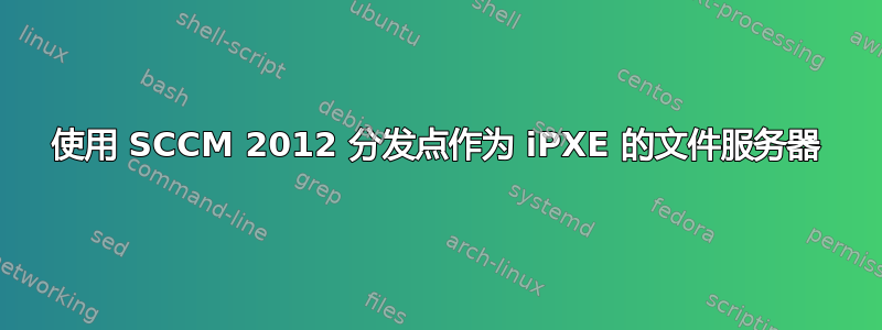 使用 SCCM 2012 分发点作为 iPXE 的文件服务器