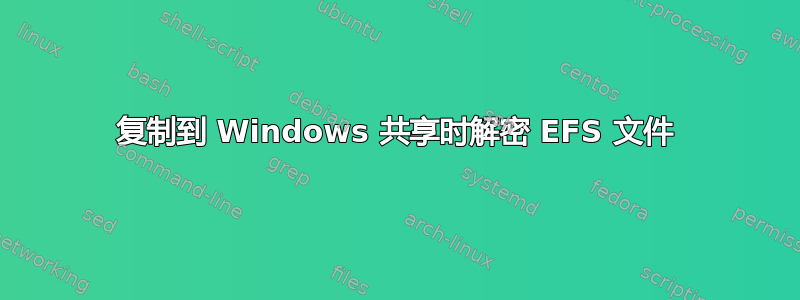 复制到 Windows 共享时解密 EFS 文件