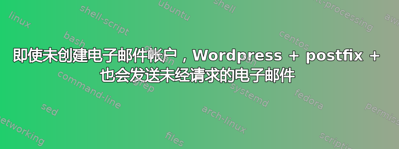 即使未创建电子邮件帐户，Wordpress + postfix + 也会发送未经请求的电子邮件