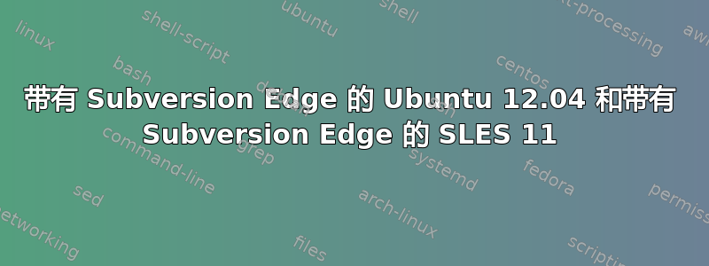 带有 Subversion Edge 的 Ubuntu 12.04 和带有 Subversion Edge 的 SLES 11