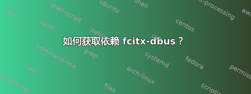 如何获取依赖 fcitx-dbus？