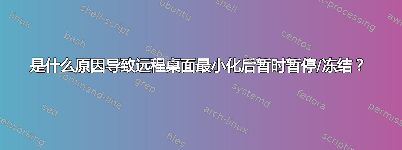 是什么原因导致远程桌面最小化后暂时暂停/冻结？