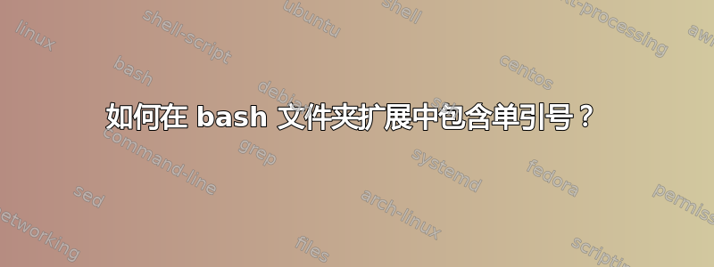 如何在 bash 文件夹扩展中包含单引号？