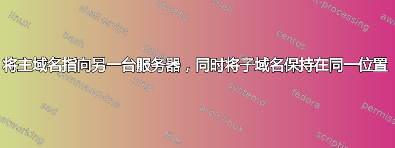 将主域名指向另一台服务器，同时将子域名保持在同一位置