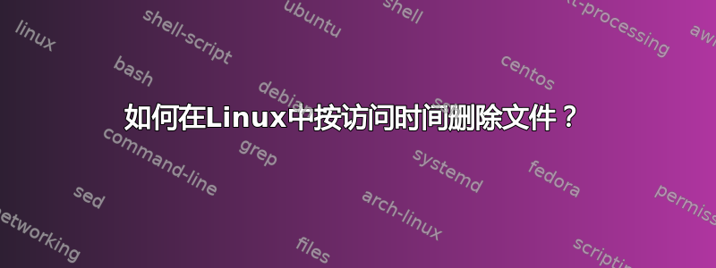 如何在Linux中按访问时间删除文件？