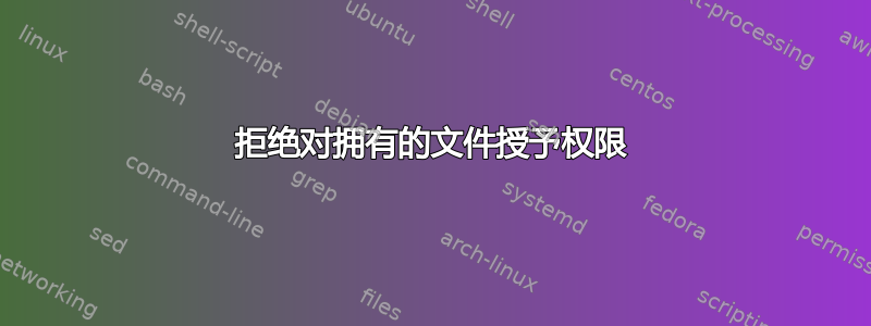 拒绝对拥有的文件授予权限