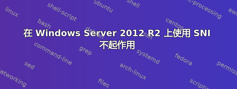 在 Windows Server 2012 R2 上使用 SNI 不起作用