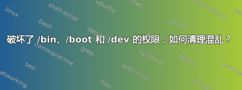 破坏了 /bin、/boot 和 /dev 的权限；如何清理混乱？