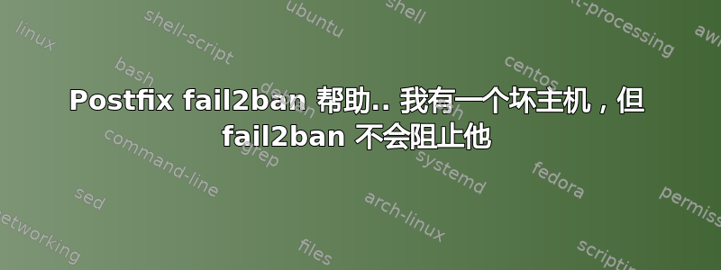 Postfix fail2ban 帮助.. 我有一个坏主机，但 fail2ban 不会阻止他