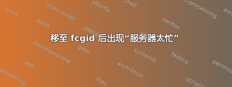 移至 fcgid 后出现“服务器太忙”