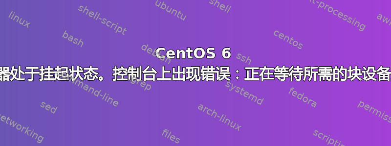 CentOS 6 服务器处于挂起状态。控制台上出现错误：正在等待所需的块设备发现