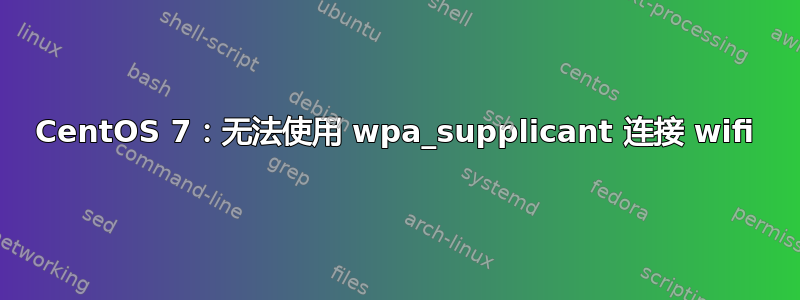 CentOS 7：无法使用 wpa_supplicant 连接 wifi