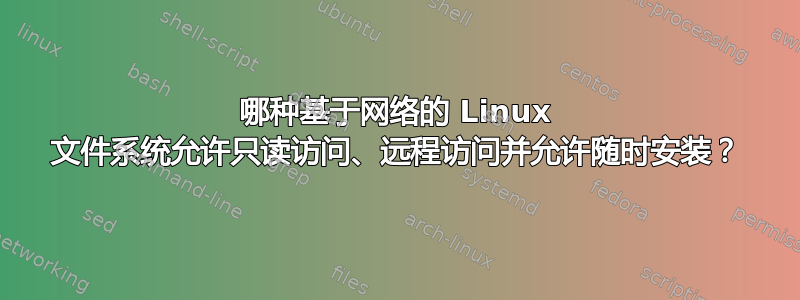 哪种基于网络的 Linux 文件系统允许只读访问、远程访问并允许随时安装？