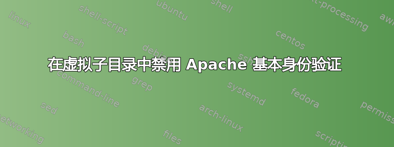 在虚拟子目录中禁用 Apache 基本身份验证