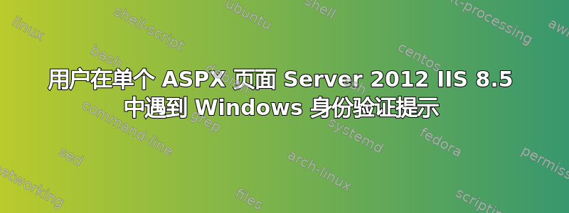 用户在单个 ASPX 页面 Server 2012 IIS 8.5 中遇到 Windows 身份验证提示