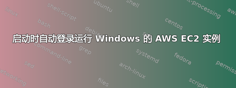 启动时自动登录运行 Windows 的 AWS EC2 实例