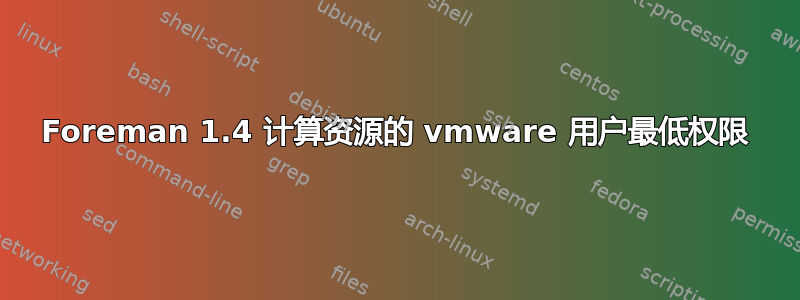 Foreman 1.4 计算资源的 vmware 用户最低权限