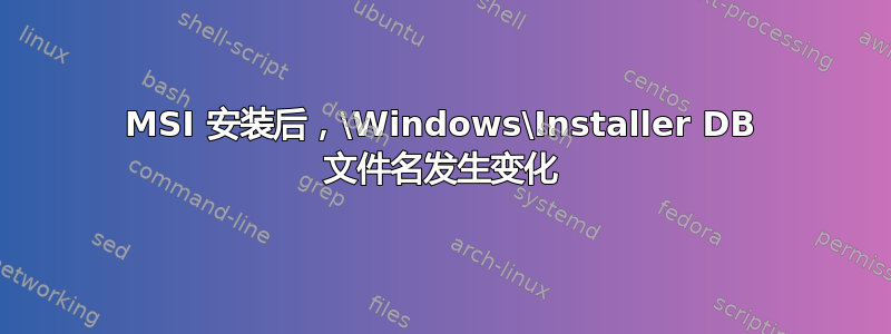 MSI 安装后，\Windows\Installer DB 文件名发生变化