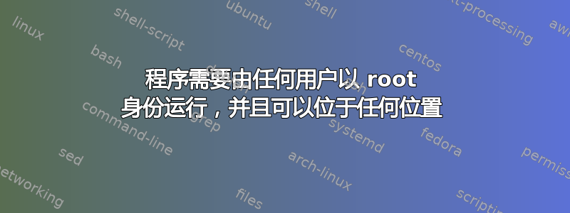 程序需要由任何用户以 root 身份运行，并且可以位于任何位置