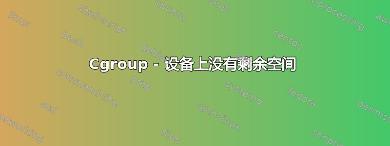 Cgroup - 设备上没有剩余空间