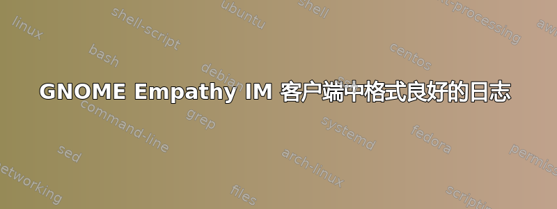 GNOME Empathy IM 客户端中格式良好的日志