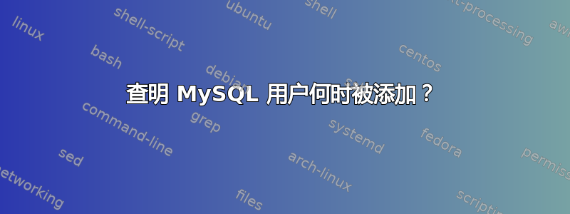 查明 MySQL 用户何时被添加？