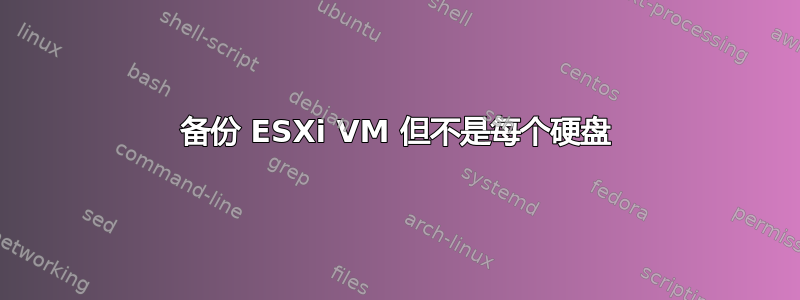 备份 ESXi VM 但不是每个硬盘