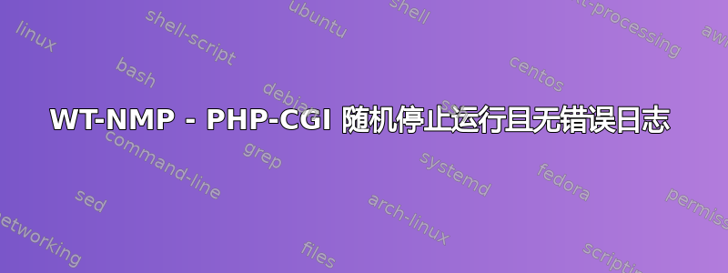 WT-NMP - PHP-CGI 随机停止运行且无错误日志