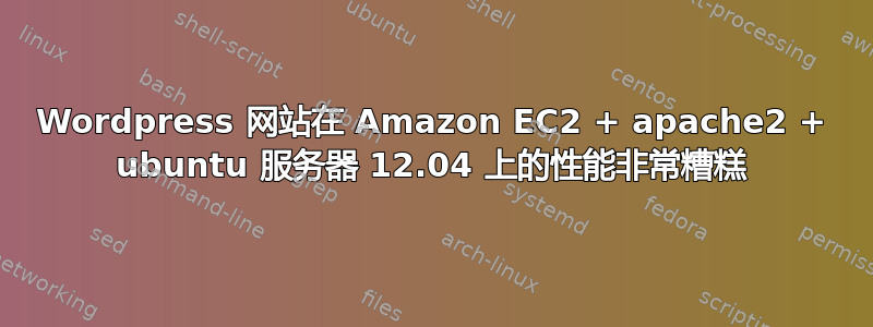 Wordpress 网站在 Amazon EC2 + apache2 + ubuntu 服务器 12.04 上的性能非常糟糕