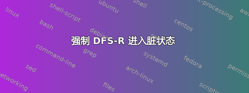 强制 DFS-R 进入脏状态