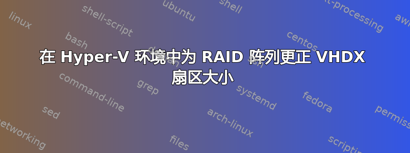 在 Hyper-V 环境中为 RAID 阵列更正 VHDX 扇区大小