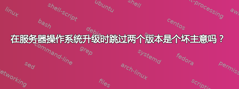 在服务器操作系统升级时跳过两个版本是个坏主意吗？