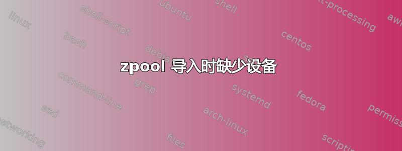 zpool 导入时缺少设备