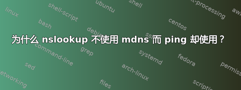 为什么 nslookup 不使用 mdns 而 ping 却使用？