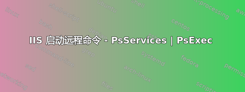 IIS 启动远程命令 - PsServices | PsExec