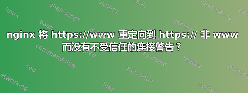 nginx 将 https://www 重定向到 https:// 非 www 而没有不受信任的连接警告？