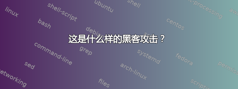 这是什么样的黑客攻击？