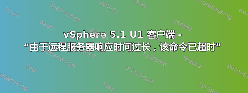 vSphere 5.1 U1 客户端 - “由于远程服务器响应时间过长，该命令已超时”