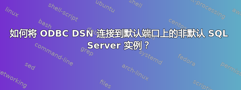 如何将 ODBC DSN 连接到默认端口上的非默认 SQL Server 实例？