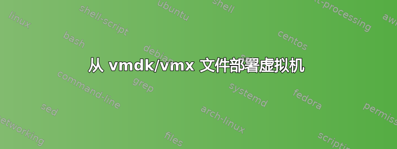 从 vmdk/vmx 文件部署虚拟机