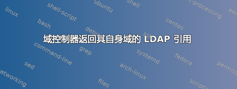 域控制器返回其自身域的 LDAP 引用