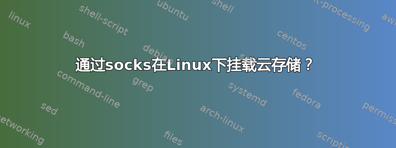 通过socks在Linux下挂载云存储？