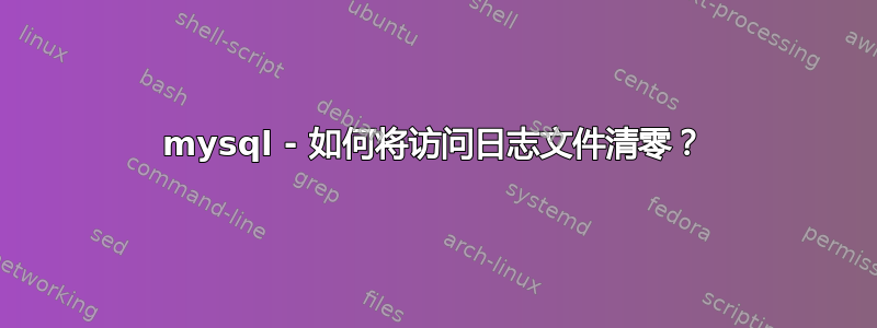 mysql - 如何将访问日志文件清零？