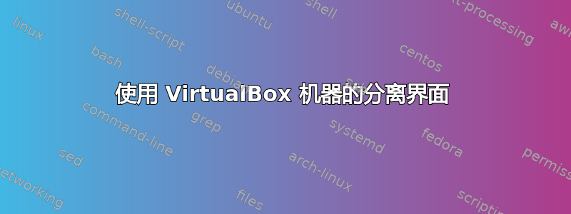 使用 VirtualBox 机器的分离界面