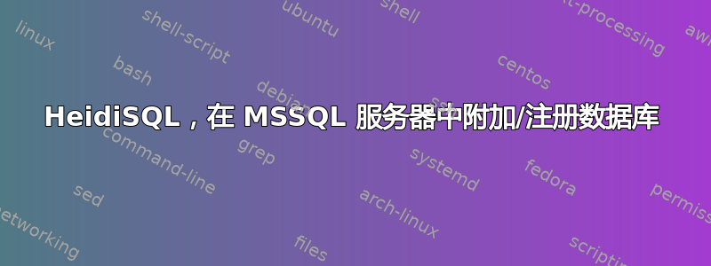 HeidiSQL，在 MSSQL 服务器中附加/注册数据库