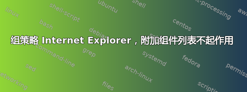 组策略 Internet Explorer，附加组件列表不起作用