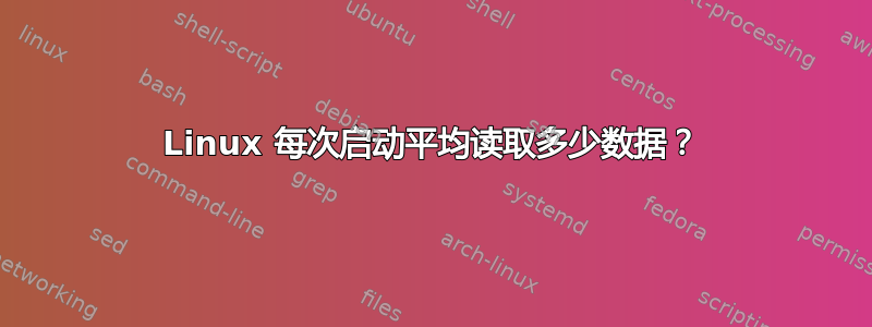 Linux 每次启动平均读取多少数据？