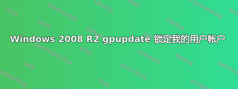 Windows 2008 R2 gpupdate 锁定我的用户帐户